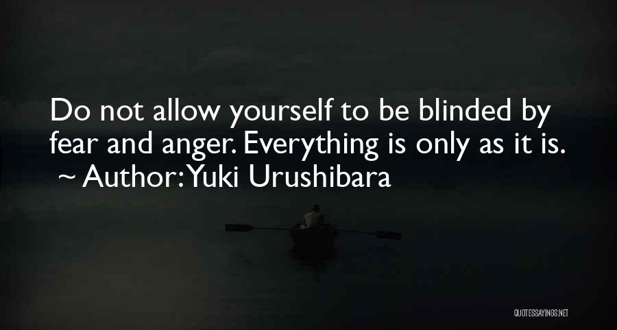 Yuki Urushibara Quotes: Do Not Allow Yourself To Be Blinded By Fear And Anger. Everything Is Only As It Is.