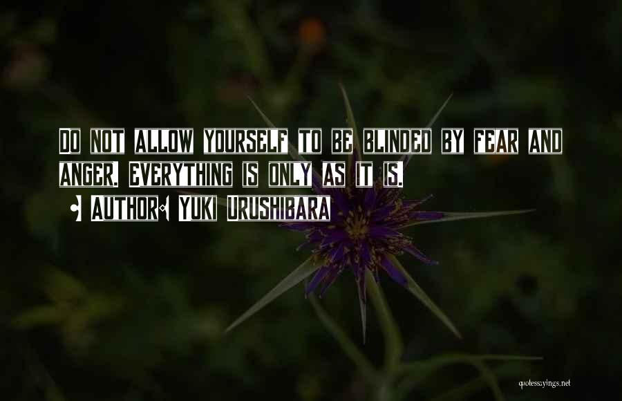 Yuki Urushibara Quotes: Do Not Allow Yourself To Be Blinded By Fear And Anger. Everything Is Only As It Is.