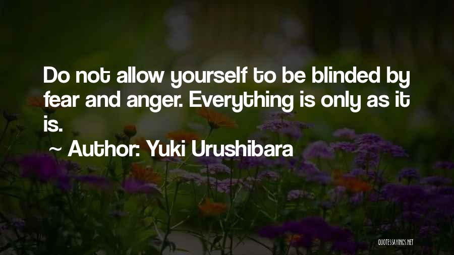 Yuki Urushibara Quotes: Do Not Allow Yourself To Be Blinded By Fear And Anger. Everything Is Only As It Is.