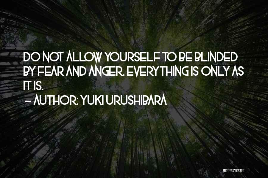 Yuki Urushibara Quotes: Do Not Allow Yourself To Be Blinded By Fear And Anger. Everything Is Only As It Is.