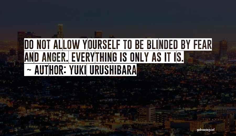 Yuki Urushibara Quotes: Do Not Allow Yourself To Be Blinded By Fear And Anger. Everything Is Only As It Is.