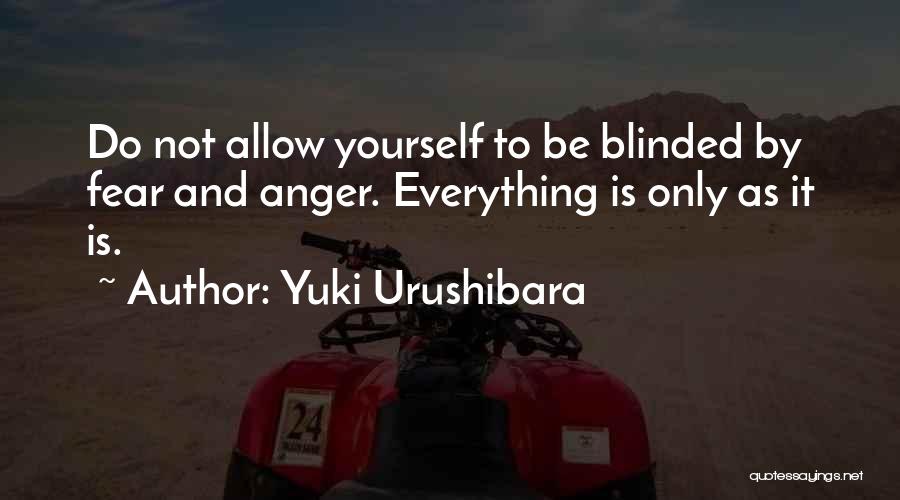 Yuki Urushibara Quotes: Do Not Allow Yourself To Be Blinded By Fear And Anger. Everything Is Only As It Is.