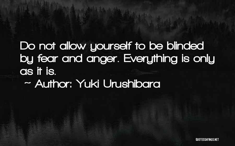 Yuki Urushibara Quotes: Do Not Allow Yourself To Be Blinded By Fear And Anger. Everything Is Only As It Is.