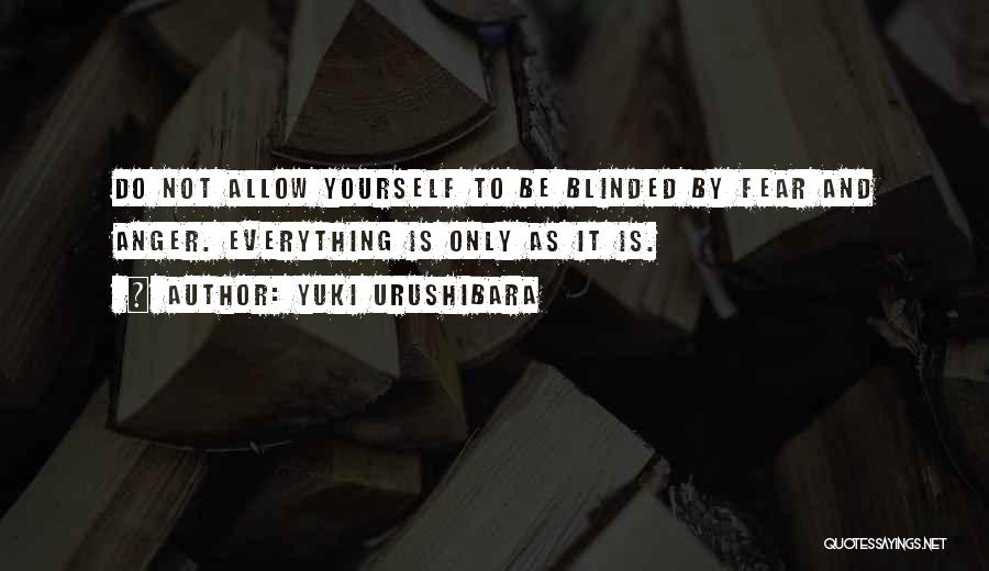 Yuki Urushibara Quotes: Do Not Allow Yourself To Be Blinded By Fear And Anger. Everything Is Only As It Is.