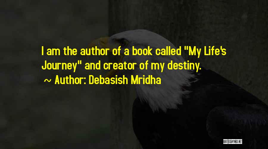 Debasish Mridha Quotes: I Am The Author Of A Book Called My Life's Journey And Creator Of My Destiny.