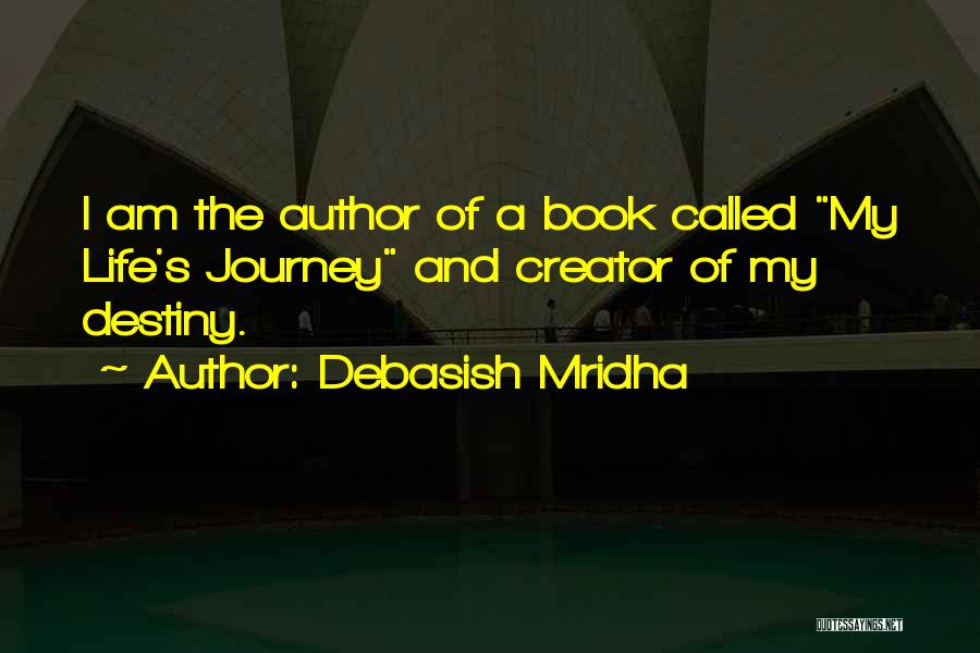 Debasish Mridha Quotes: I Am The Author Of A Book Called My Life's Journey And Creator Of My Destiny.
