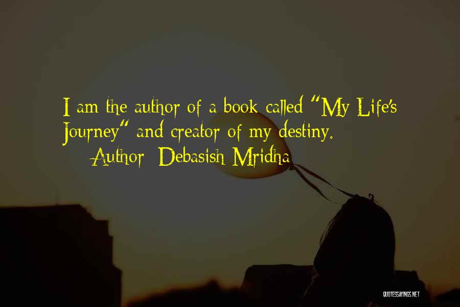 Debasish Mridha Quotes: I Am The Author Of A Book Called My Life's Journey And Creator Of My Destiny.