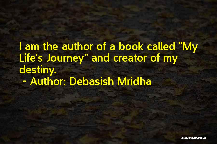 Debasish Mridha Quotes: I Am The Author Of A Book Called My Life's Journey And Creator Of My Destiny.