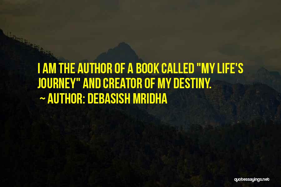 Debasish Mridha Quotes: I Am The Author Of A Book Called My Life's Journey And Creator Of My Destiny.