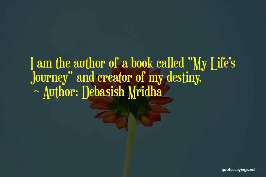 Debasish Mridha Quotes: I Am The Author Of A Book Called My Life's Journey And Creator Of My Destiny.