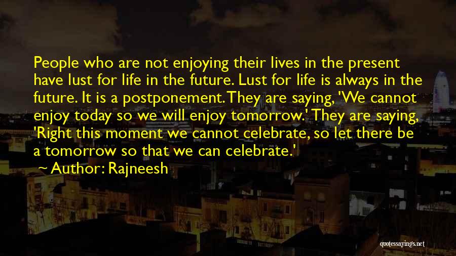 Rajneesh Quotes: People Who Are Not Enjoying Their Lives In The Present Have Lust For Life In The Future. Lust For Life