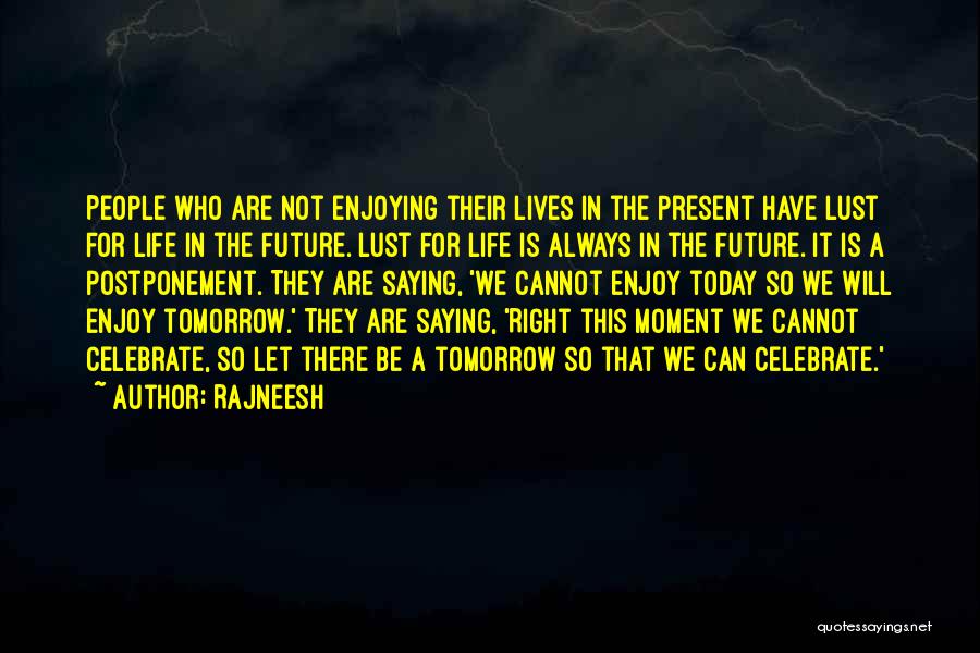 Rajneesh Quotes: People Who Are Not Enjoying Their Lives In The Present Have Lust For Life In The Future. Lust For Life