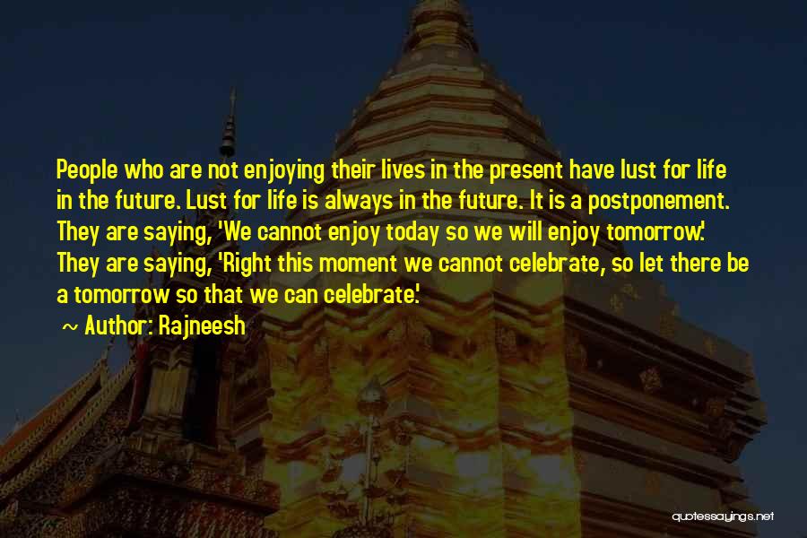 Rajneesh Quotes: People Who Are Not Enjoying Their Lives In The Present Have Lust For Life In The Future. Lust For Life