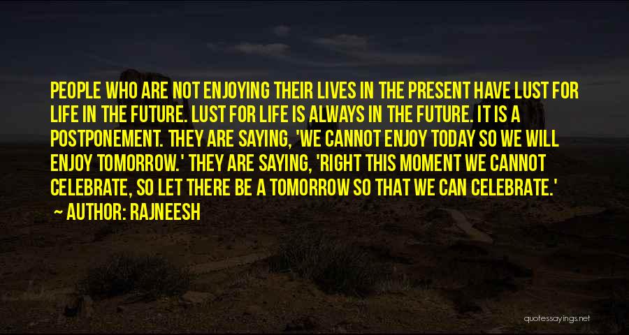 Rajneesh Quotes: People Who Are Not Enjoying Their Lives In The Present Have Lust For Life In The Future. Lust For Life