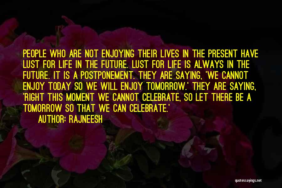 Rajneesh Quotes: People Who Are Not Enjoying Their Lives In The Present Have Lust For Life In The Future. Lust For Life