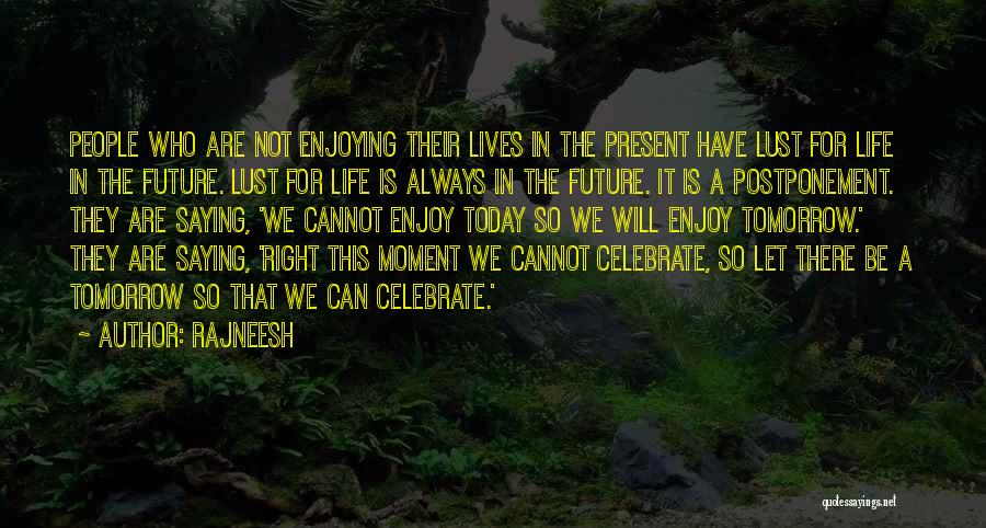 Rajneesh Quotes: People Who Are Not Enjoying Their Lives In The Present Have Lust For Life In The Future. Lust For Life