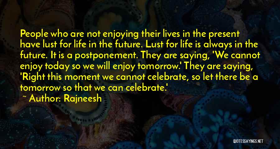 Rajneesh Quotes: People Who Are Not Enjoying Their Lives In The Present Have Lust For Life In The Future. Lust For Life