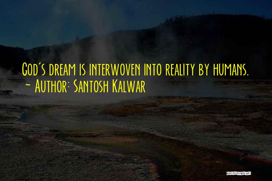 Santosh Kalwar Quotes: God's Dream Is Interwoven Into Reality By Humans.