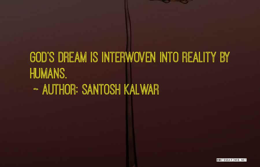Santosh Kalwar Quotes: God's Dream Is Interwoven Into Reality By Humans.