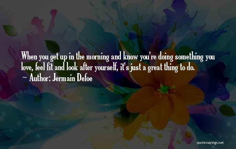 Jermain Defoe Quotes: When You Get Up In The Morning And Know You're Doing Something You Love, Feel Fit And Look After Yourself,