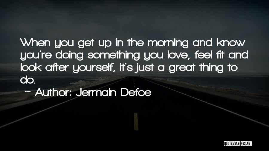 Jermain Defoe Quotes: When You Get Up In The Morning And Know You're Doing Something You Love, Feel Fit And Look After Yourself,