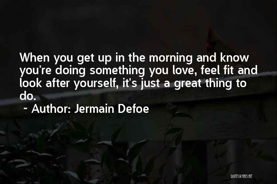 Jermain Defoe Quotes: When You Get Up In The Morning And Know You're Doing Something You Love, Feel Fit And Look After Yourself,