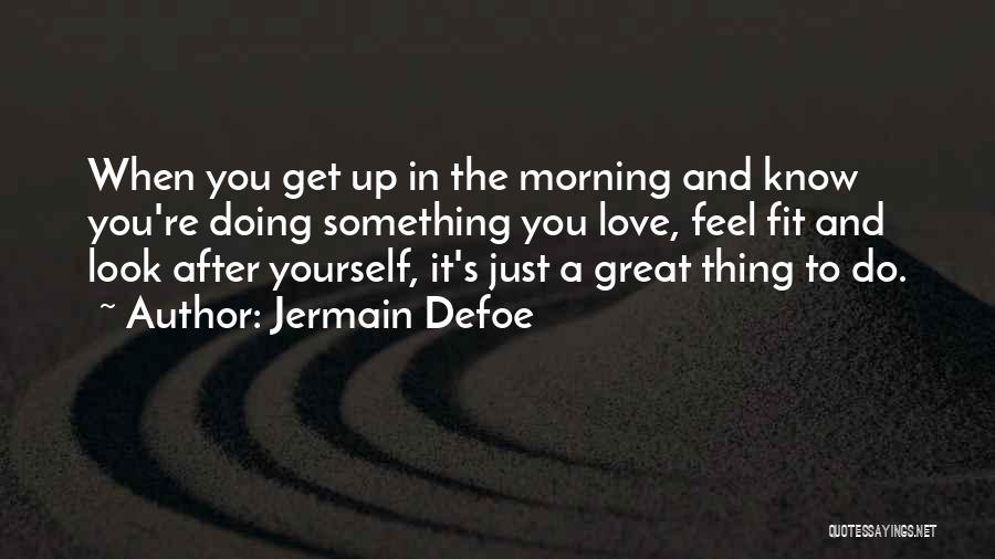 Jermain Defoe Quotes: When You Get Up In The Morning And Know You're Doing Something You Love, Feel Fit And Look After Yourself,