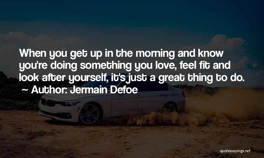 Jermain Defoe Quotes: When You Get Up In The Morning And Know You're Doing Something You Love, Feel Fit And Look After Yourself,