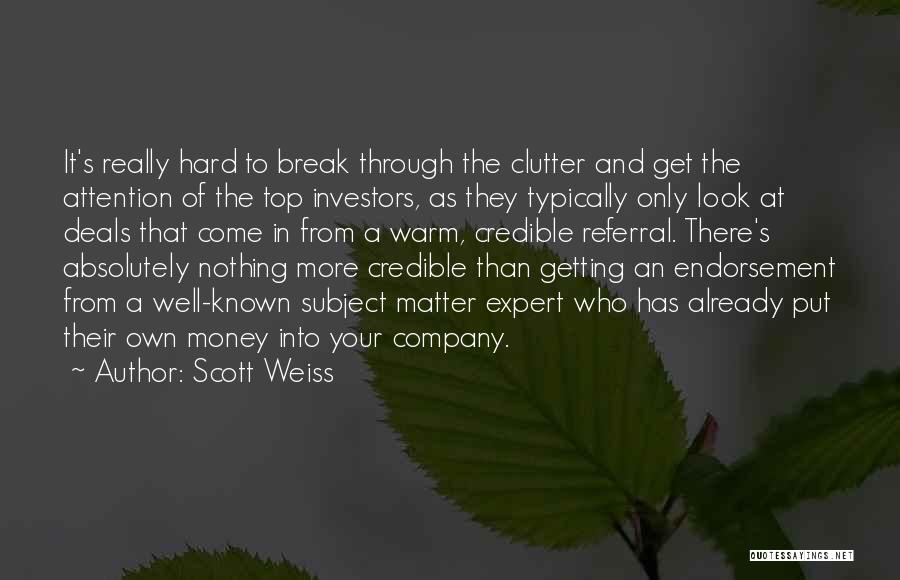 Scott Weiss Quotes: It's Really Hard To Break Through The Clutter And Get The Attention Of The Top Investors, As They Typically Only