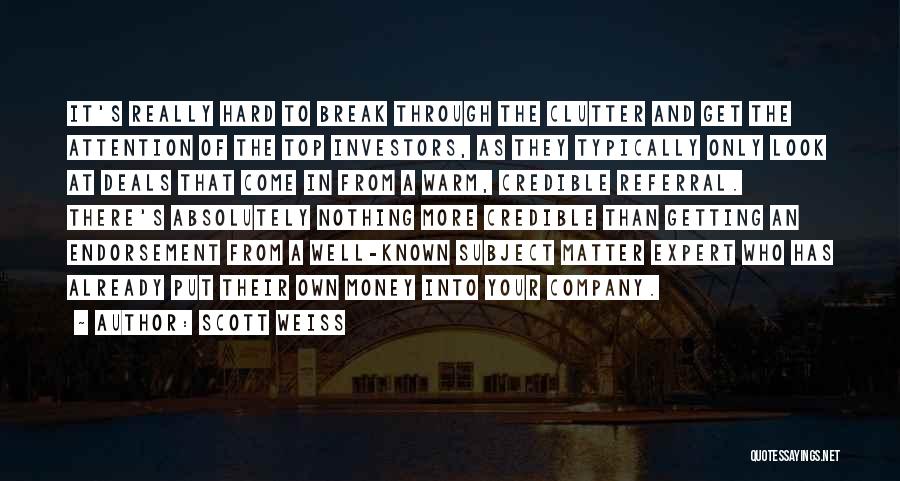 Scott Weiss Quotes: It's Really Hard To Break Through The Clutter And Get The Attention Of The Top Investors, As They Typically Only