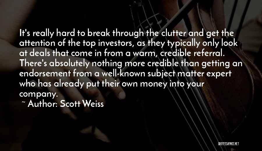 Scott Weiss Quotes: It's Really Hard To Break Through The Clutter And Get The Attention Of The Top Investors, As They Typically Only