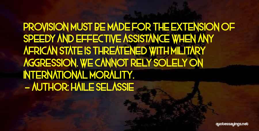 Haile Selassie Quotes: Provision Must Be Made For The Extension Of Speedy And Effective Assistance When Any African State Is Threatened With Military