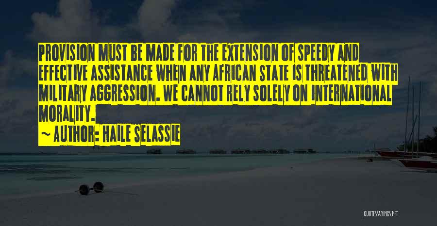 Haile Selassie Quotes: Provision Must Be Made For The Extension Of Speedy And Effective Assistance When Any African State Is Threatened With Military