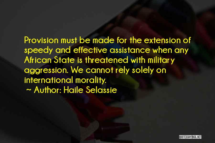Haile Selassie Quotes: Provision Must Be Made For The Extension Of Speedy And Effective Assistance When Any African State Is Threatened With Military