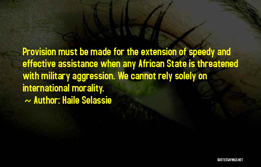 Haile Selassie Quotes: Provision Must Be Made For The Extension Of Speedy And Effective Assistance When Any African State Is Threatened With Military