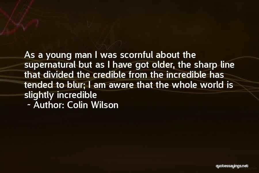 Colin Wilson Quotes: As A Young Man I Was Scornful About The Supernatural But As I Have Got Older, The Sharp Line That