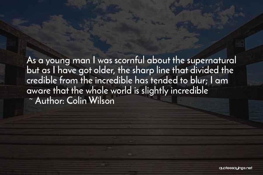 Colin Wilson Quotes: As A Young Man I Was Scornful About The Supernatural But As I Have Got Older, The Sharp Line That