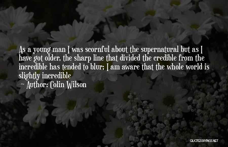 Colin Wilson Quotes: As A Young Man I Was Scornful About The Supernatural But As I Have Got Older, The Sharp Line That