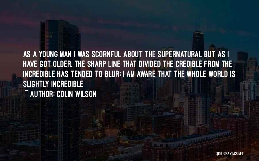 Colin Wilson Quotes: As A Young Man I Was Scornful About The Supernatural But As I Have Got Older, The Sharp Line That