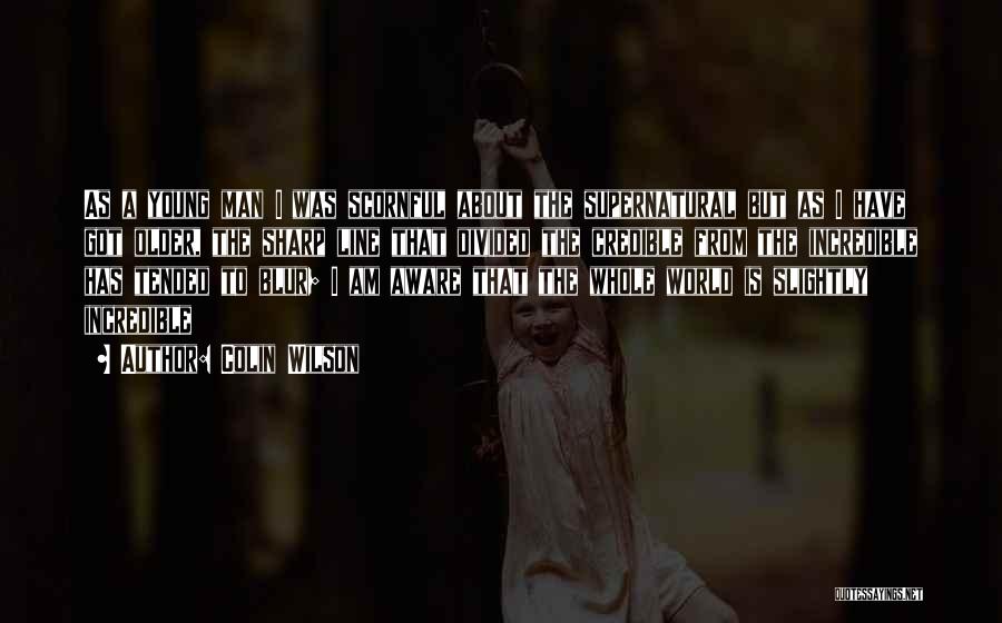 Colin Wilson Quotes: As A Young Man I Was Scornful About The Supernatural But As I Have Got Older, The Sharp Line That