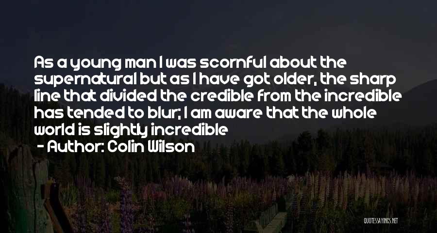 Colin Wilson Quotes: As A Young Man I Was Scornful About The Supernatural But As I Have Got Older, The Sharp Line That