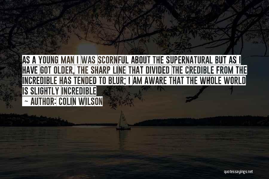 Colin Wilson Quotes: As A Young Man I Was Scornful About The Supernatural But As I Have Got Older, The Sharp Line That