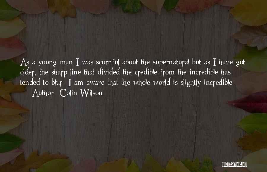 Colin Wilson Quotes: As A Young Man I Was Scornful About The Supernatural But As I Have Got Older, The Sharp Line That