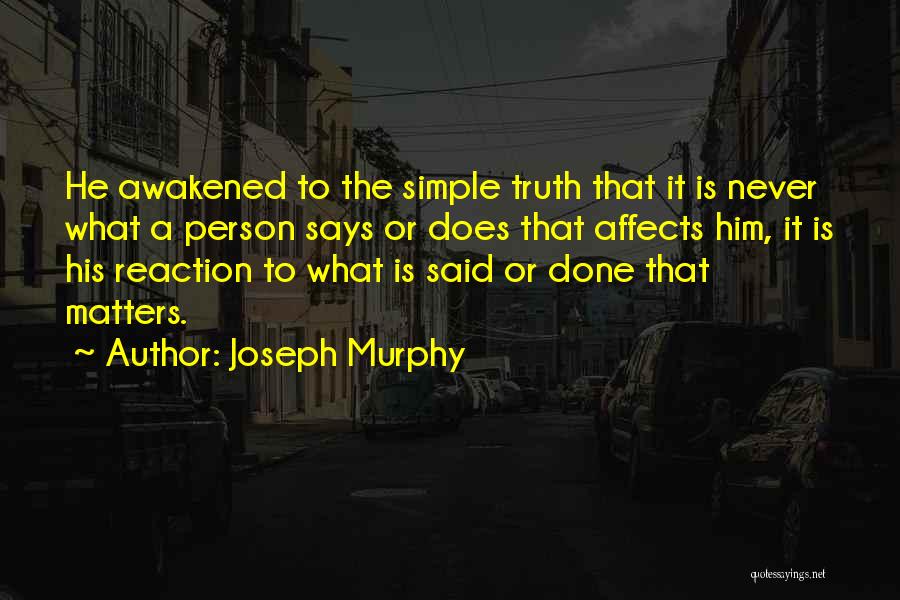 Joseph Murphy Quotes: He Awakened To The Simple Truth That It Is Never What A Person Says Or Does That Affects Him, It