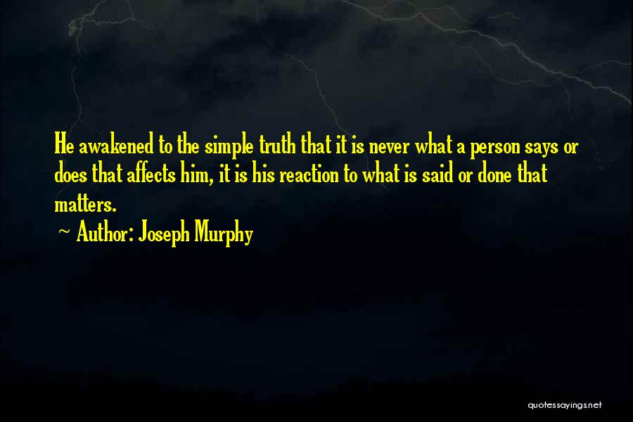 Joseph Murphy Quotes: He Awakened To The Simple Truth That It Is Never What A Person Says Or Does That Affects Him, It