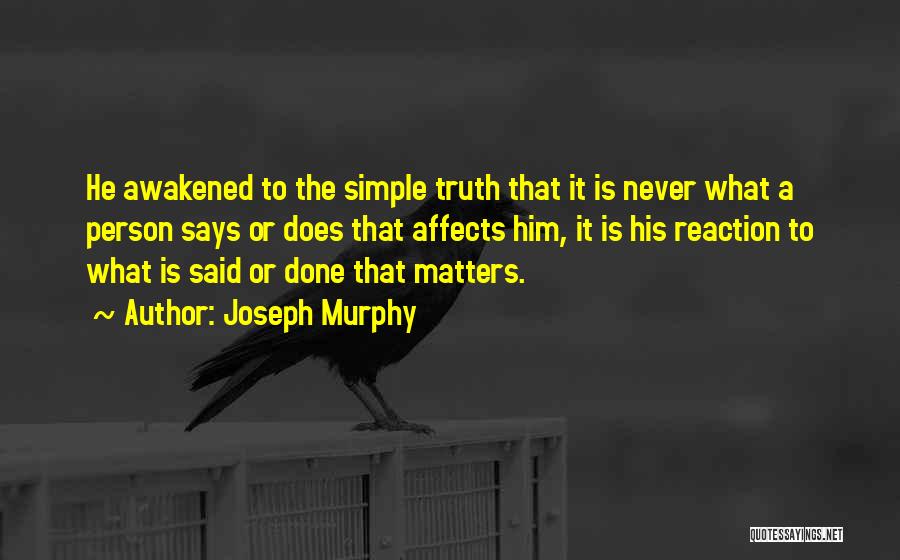 Joseph Murphy Quotes: He Awakened To The Simple Truth That It Is Never What A Person Says Or Does That Affects Him, It