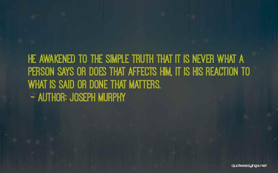 Joseph Murphy Quotes: He Awakened To The Simple Truth That It Is Never What A Person Says Or Does That Affects Him, It