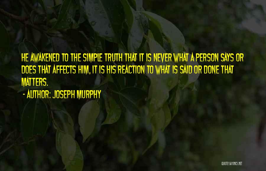 Joseph Murphy Quotes: He Awakened To The Simple Truth That It Is Never What A Person Says Or Does That Affects Him, It