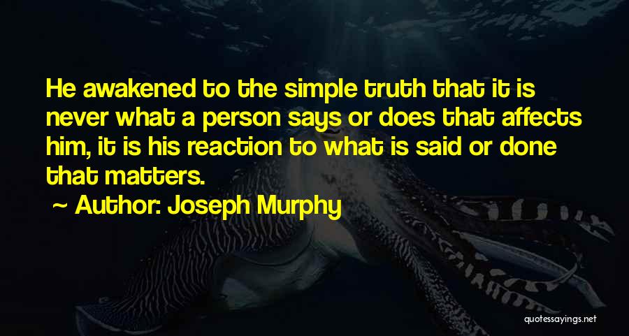 Joseph Murphy Quotes: He Awakened To The Simple Truth That It Is Never What A Person Says Or Does That Affects Him, It