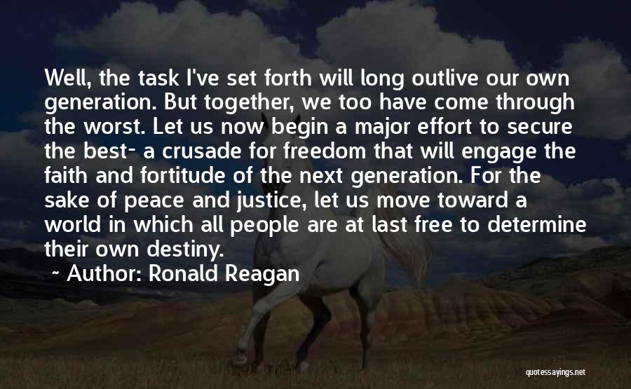 Ronald Reagan Quotes: Well, The Task I've Set Forth Will Long Outlive Our Own Generation. But Together, We Too Have Come Through The
